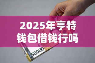 2025年亨特钱包借钱行吗，梳理5个利息低的小额贷款平台