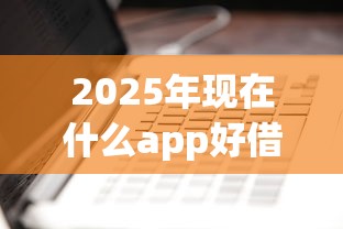 2025年现在什么app好借钱：看看这5个51卡论坛网贷口子