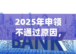 2025年申领不通过原因，梳理五个利息低的正规贷款平台