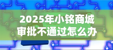 2025年小铭商城审批不通过怎么办：看看这五个平台贷款安全