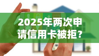 2025年两次申请信用卡被拒？梳理5个无视逾期大数据花户黑户软件