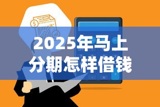 2025年马上分期怎样借钱，分享五个17岁贷款平台