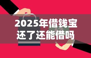 2025年借钱宝还了还能借吗？试试这五个黑户必下的口子