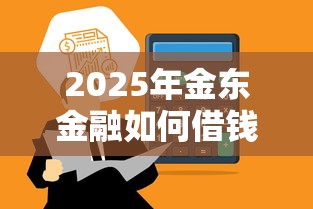 2025年金东金融如何借钱:推荐5个微信借钱平台 2025年金东金融如何借钱:推荐5个微信借钱平台