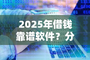 2025年借钱靠谱软件？分享五个大额度贷款平台