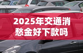 2025年交通消愁金好下款吗?看看这五个值得信赖的借钱平台 2025年交通消愁金好下款吗?看看这五个值得信赖的借钱平台