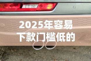 2025年容易下款门槛低的贷款:公布5个汽车抵押贷款平台好 2025年容易下款门槛低的贷款:公布5个汽车抵押贷款平台好