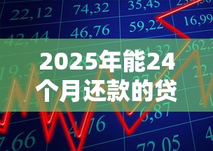 2025年能24个月还款的贷款,分享5个找贷款平台 2025年能24个月还款的贷款,分享5个找贷款平台
