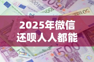 2025年微信还呗人人都能借钱吗:公布5个网上平台贷款 2025年微信还呗人人都能借钱吗:公布5个网上平台贷款