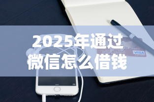 2025年通过微信怎么借钱？整理五个借钱平台比较靠谱