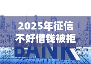 2025年征信不好借钱被拒？试试这5个先还利息后还本金的贷款平台