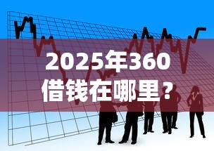 2025年360借钱在哪里?罗列五个银行贷款平台 2025年360借钱在哪里?罗列五个银行贷款平台