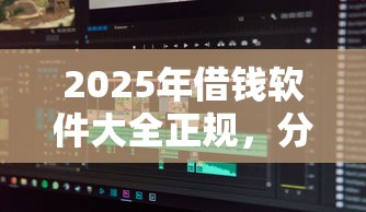 2025年借钱软件大全正规,分享五个征信花了可以用的借款平台 2025年借钱软件大全正规,分享五个征信花了可以用的借款平台