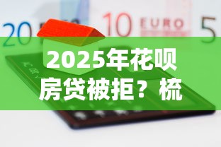 2025年花呗房贷被拒?梳理5个贷款平台利息低 2025年花呗房贷被拒?梳理5个贷款平台利息低