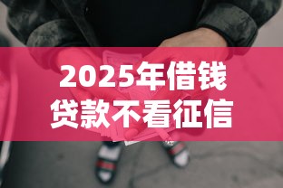 2025年借钱贷款不看征信，看看这5个网贷全拒了还能撸的口子