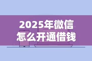 2025年微信怎么开通借钱和贷款，整合5个征信不好,现在正规平台好下款