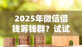 2025年微信借钱筹钱群？试试这5个不看征信分期时间长的贷款平台