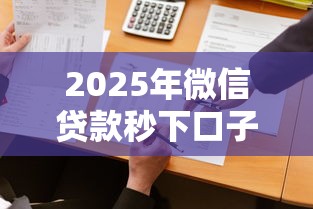 2025年微信贷款秒下口子必下？公布5个分期贷款平台好