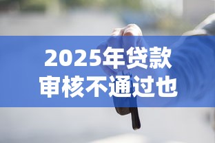 2025年贷款审核不通过也不拒？推荐5个不看征信不看逾期的借钱平台