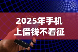 2025年手机上借钱不看征信：公布五个征信不好负债高的app