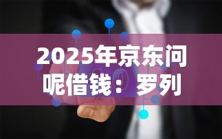 2025年京东问呢借钱:罗列五个下载贷款平台 2025年京东问呢借钱:罗列五个下载贷款平台