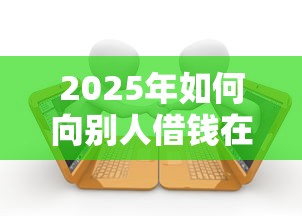 2025年如何向别人借钱在微信：罗列五个黑户贷款口子