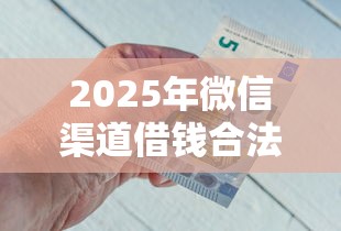 2025年微信渠道借钱合法吗知乎？推荐5个能借到钱的网贷平台