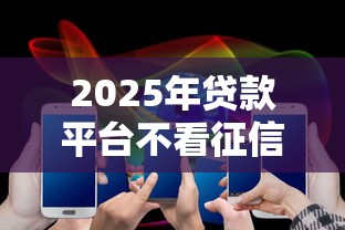 2025年贷款平台不看征信的吗：公布五个网贷2000的平台