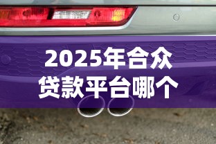 2025年合众贷款平台哪个好下款，整合5个车抵押贷款平台好