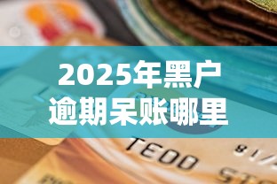 2025年黑户逾期呆账哪里能借到钱啊急用?整合5个各种黑还能下款的口子 2025年黑户逾期呆账哪里能借到钱啊急用?整合5个各种黑还能下款的口子