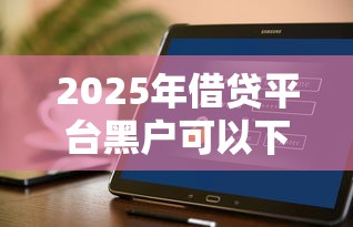 2025年借贷平台黑户可以下款的有哪些软件：推荐五个不看征信的小额借款平台