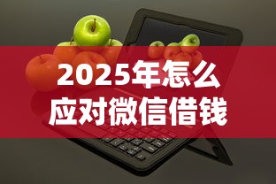 2025年怎么应对微信借钱的人：试试这5个无条件放款的平台5w