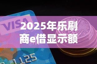 2025年乐刷商e借显示额度好下款吗，分享五个平台贷款容易通过