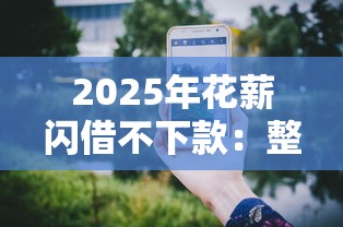 2025年花薪闪借不下款：整理五个手机贷款平台