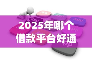 2025年哪个借款平台好通过?试试这五个不看征信查询的app 2025年哪个借款平台好通过?试试这五个不看征信查询的app