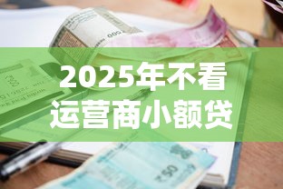 2025年不看运营商小额贷款征信：整理五个平台借钱快