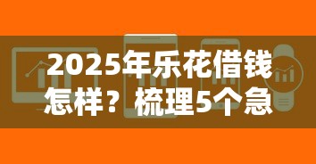 2025年乐花借钱怎样？梳理5个急用不求评分快借无忧的软件