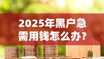2025年黑户急需用钱怎么办？公布五个贷款平台怎么投诉
