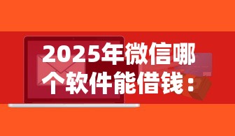 2025年微信哪个软件能借钱：整理5个芝麻信用600贷款软件