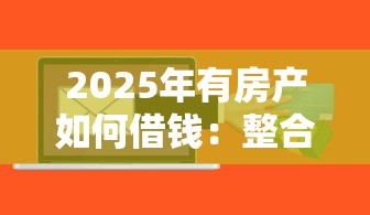 2025年有房产如何借钱：整合5个什么贷款软件不上征信不用还