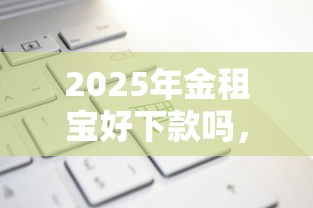 2025年金租宝好下款吗，罗列五个互联网金融网贷平台