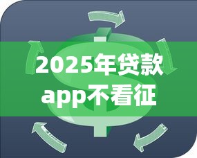 2025年贷款app不看征信，公布5个借钱的平台100%能借到18周岁