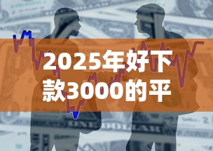 2025年好下款3000的平台？整合5个平台可以贷款10万
