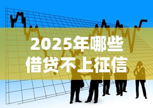2025年哪些借贷不上征信的网贷，看看这五个现在借款平台好借钱