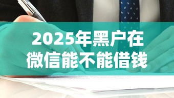 2025年黑户在微信能不能借钱？梳理5个哪家贷款平台容易通过