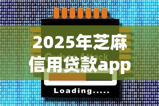 2025年芝麻信用贷款app下载，公布五个十大正规贷款平台排名不分先后
