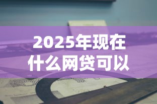 2025年现在什么网贷可以下，试试这五个平台借钱比较容易