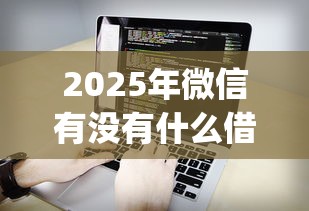 2025年微信有没有什么借钱ap，看看这五个借钱软件最好借到钱不用征信的