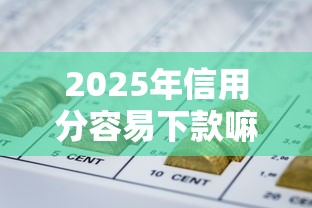 2025年信用分容易下款嘛，罗列五个不看综合评分的网贷百分百下款口子