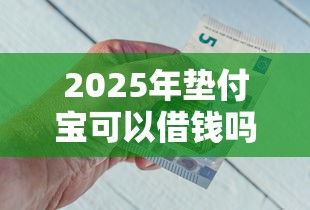 2025年垫付宝可以借钱吗？公布5个黑户网贷平台能借到钱啊急用